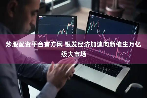 炒股配资平台官方网 银发经济加速向新催生万亿级大市场