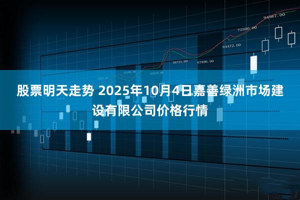 股票明天走势 2025年10月4日嘉善绿洲市场建设有限公司价格行情