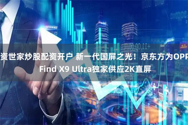 配资世家炒股配资开户 新一代国屏之光！京东方为OPPO Find X9 Ultra独家供应2K直屏