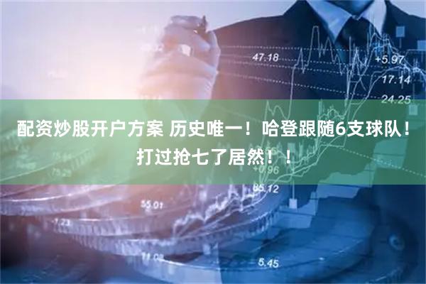 配资炒股开户方案 历史唯一！哈登跟随6支球队！打过抢七了居然！！