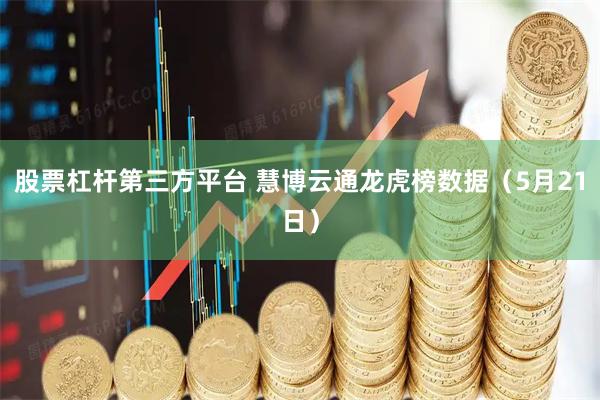 股票杠杆第三方平台 慧博云通龙虎榜数据（5月21日）