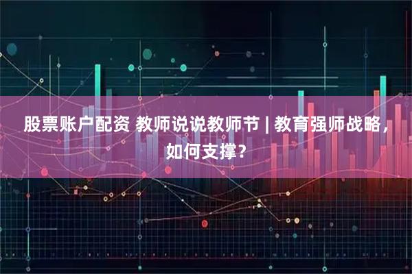 股票账户配资 教师说说教师节 | 教育强师战略，如何支撑？
