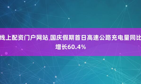 线上配资门户网站 国庆假期首日高速公路充电量同比增长60.4%